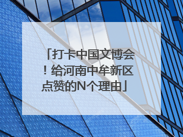 打卡中国文博会！给河南中牟新区点赞的N个理由